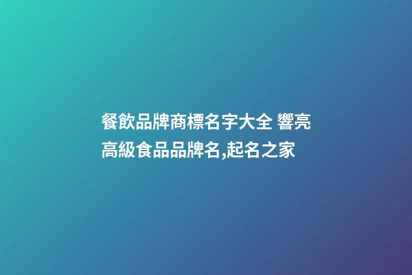 餐飲品牌商標名字大全 響亮高級食品品牌名,起名之家